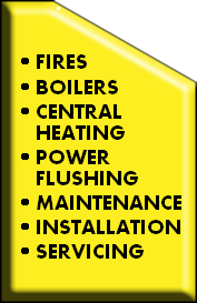 


FIRES
BOILERS
CENTRAL HEATING
POWER FLUSHING
MAINTENANCE
INSTALLATION
SERVICING
REPAIRS
